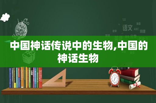中国神话传说中的生物,中国的神话生物