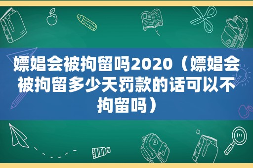 嫖娼会被拘留吗2020（嫖娼会被拘留多少天罚款的话可以不拘留吗）