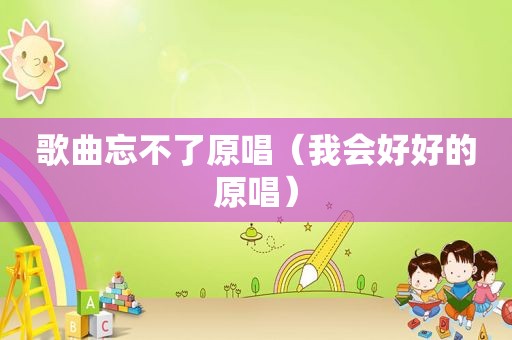 歌曲忘不了原唱（我会好好的原唱）
