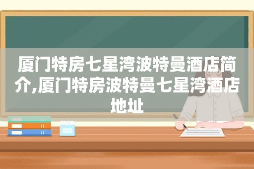 厦门特房七星湾波特曼酒店简介,厦门特房波特曼七星湾酒店地址