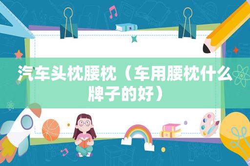 汽车头枕腰枕（车用腰枕什么牌子的好）