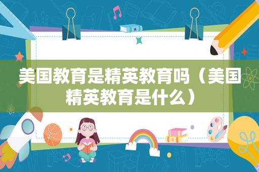 美国教育是精英教育吗（美国精英教育是什么）