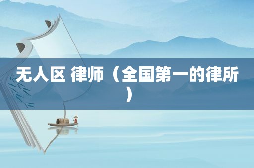 无人区 律师（全国第一的律所）