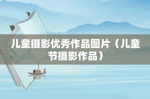 儿童摄影优秀作品图片（儿童节摄影作品）