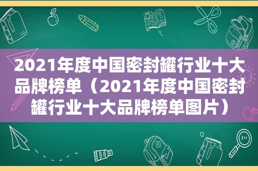 2021年度中国密封罐行业十大品牌榜单（2021年度中国密封罐行业十大品牌榜单图片）