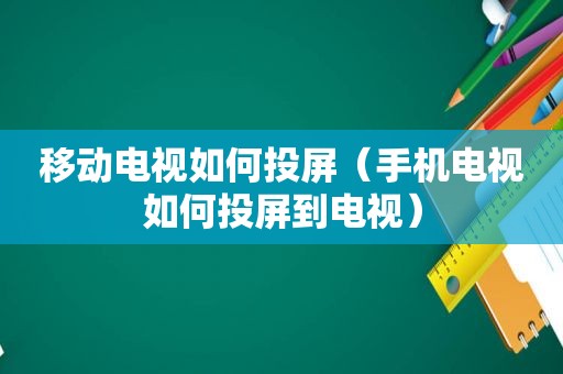 移动电视如何投屏（手机电视如何投屏到电视）  第1张