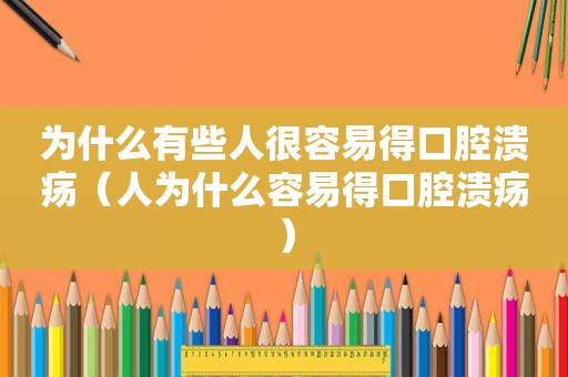 为什么有些人很容易得口腔溃疡（人为什么容易得口腔溃疡）  第1张