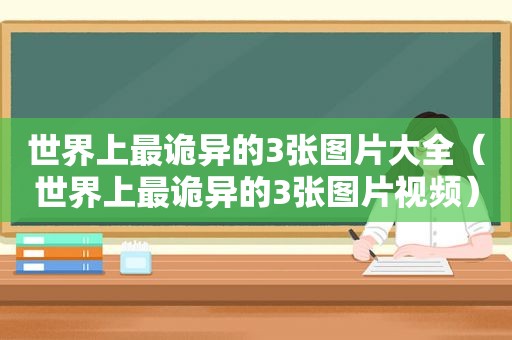世界上最诡异的3张图片大全（世界上最诡异的3张图片视频）