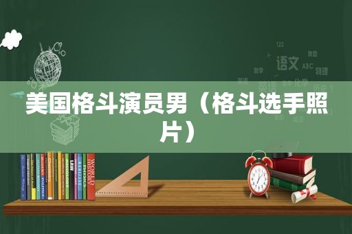 美国格斗演员男（格斗选手照片）