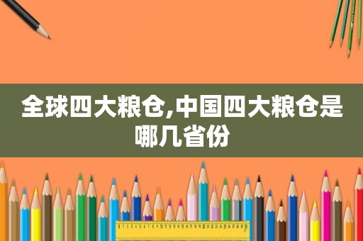 全球四大粮仓,中国四大粮仓是哪几省份