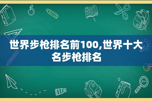 世界步枪排名前100,世界十大名步枪排名