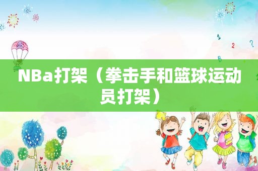 NBa打架（拳击手和篮球运动员打架）