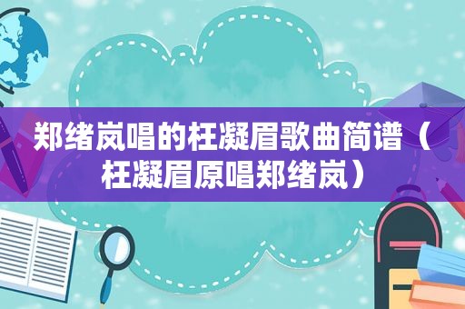 郑绪岚唱的枉凝眉歌曲简谱（枉凝眉原唱郑绪岚）