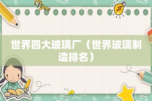 世界四大玻璃厂（世界玻璃制造排名）