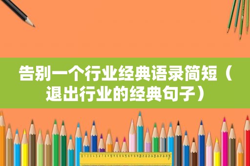 告别一个行业经典语录简短（退出行业的经典句子）