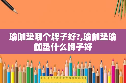 瑜伽垫哪个牌子好?,瑜伽垫瑜伽垫什么牌子好