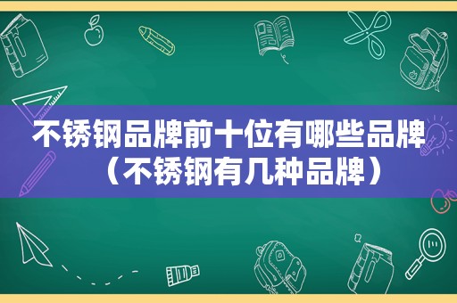 不锈钢品牌前十位有哪些品牌（不锈钢有几种品牌）