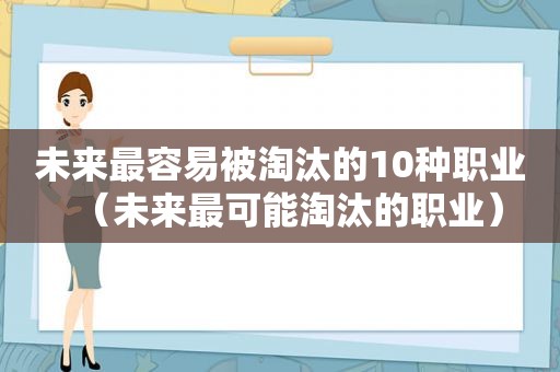 未来最容易被淘汰的10种职业（未来最可能淘汰的职业）
