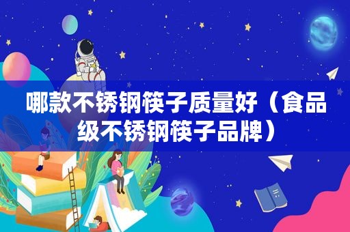 哪款不锈钢筷子质量好（食品级不锈钢筷子品牌）