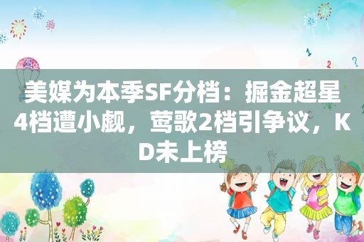 美媒为本季SF分档：掘金超星4档遭小觑，莺歌2档引争议，KD未上榜