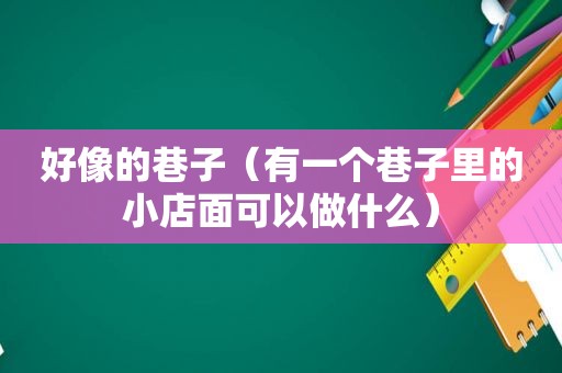 好像的巷子（有一个巷子里的小店面可以做什么）