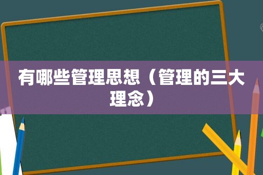 有哪些管理思想（管理的三大理念）