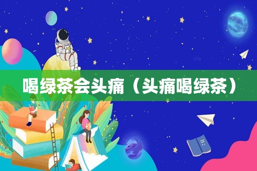 喝绿茶会头痛（头痛喝绿茶）