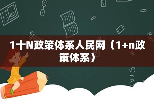 1十N政策体系人民网（1+n政策体系）