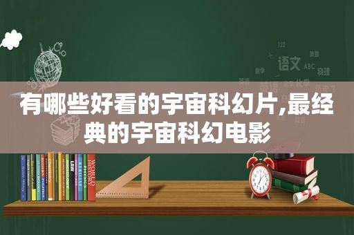 有哪些好看的宇宙科幻片,最经典的宇宙科幻电影
