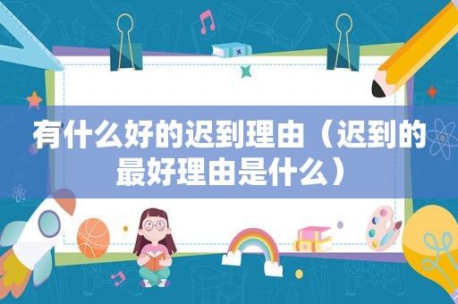 有什么好的迟到理由（迟到的最好理由是什么）