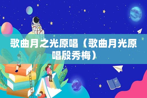 歌曲月之光原唱（歌曲月光原唱殷秀梅）