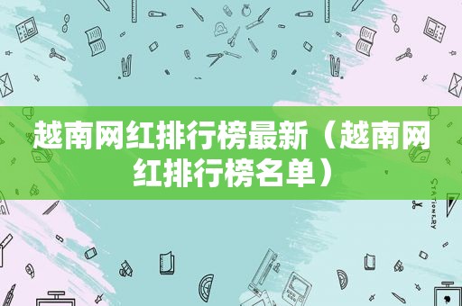 越南网红排行榜最新（越南网红排行榜名单）