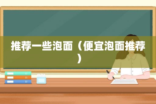 推荐一些泡面（便宜泡面推荐）