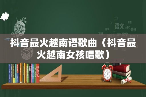 抖音最火越南语歌曲（抖音最火越南女孩唱歌）