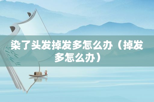 染了头发掉发多怎么办（掉发多怎么办）