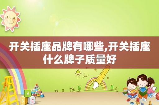 开关插座品牌有哪些,开关插座什么牌子质量好
