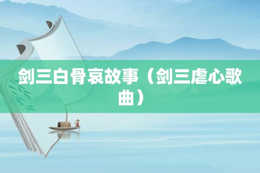 剑三白骨哀故事（剑三虐心歌曲）