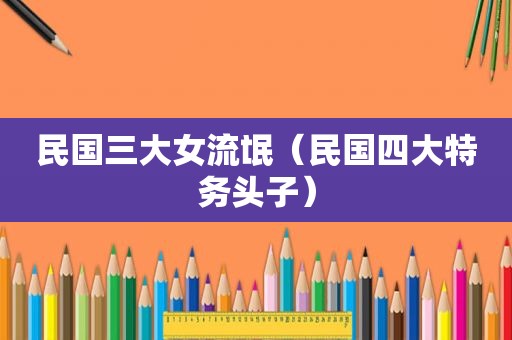 民国三大女流氓（民国四大特务头子）