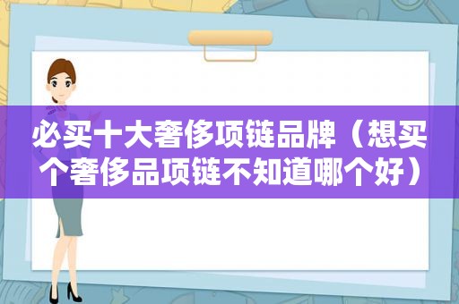 必买十大奢侈项链品牌（想买个奢侈品项链不知道哪个好）