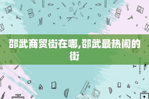 邵武商贸街在哪,邵武最热闹的街