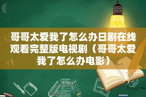 哥哥太爱我了怎么办日剧在线观看完整版电视剧（哥哥太爱我了怎么办电影）