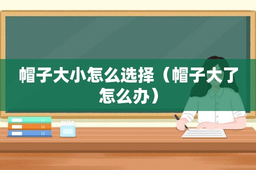帽子大小怎么选择（帽子大了怎么办）