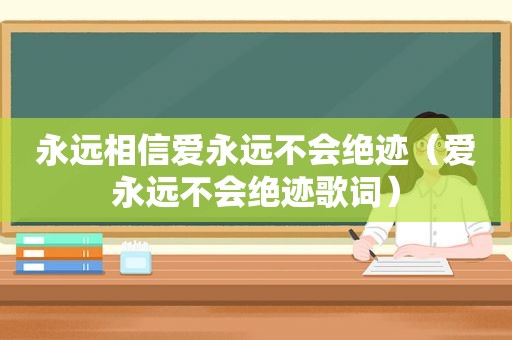永远相信爱永远不会绝迹（爱永远不会绝迹歌词）