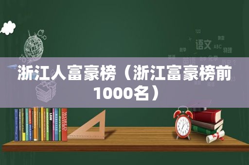 浙江人富豪榜（浙江富豪榜前1000名）