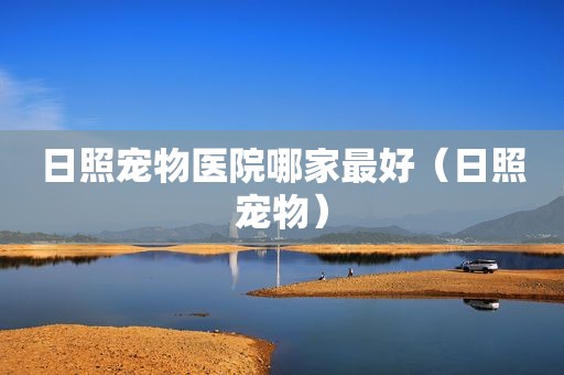日照宠物医院哪家最好（日照宠物）