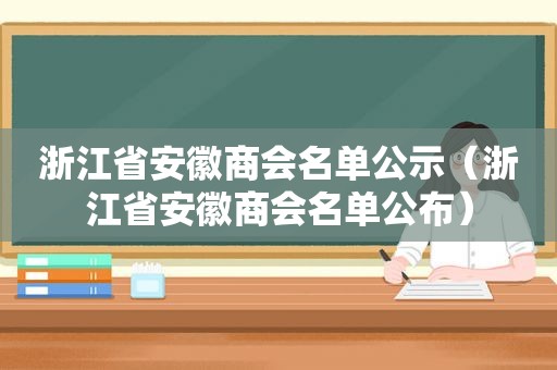 浙江省安徽商会名单公示（浙江省安徽商会名单公布）