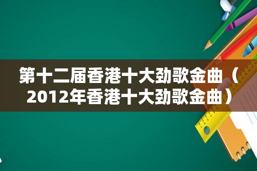 第十二届香港十大劲歌金曲（2012年香港十大劲歌金曲）