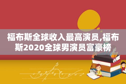福布斯全球收入最高演员,福布斯2020全球男演员富豪榜