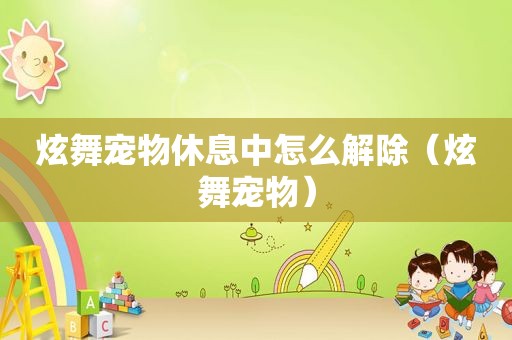 炫舞宠物休息中怎么解除（炫舞宠物）