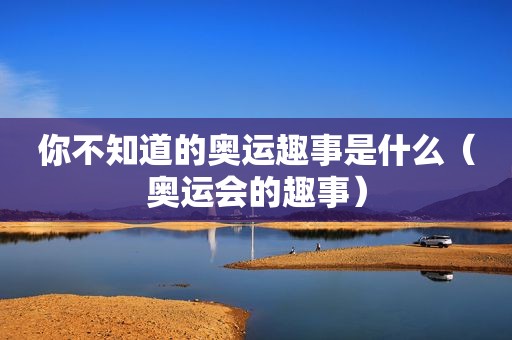 你不知道的奥运趣事是什么（奥运会的趣事）